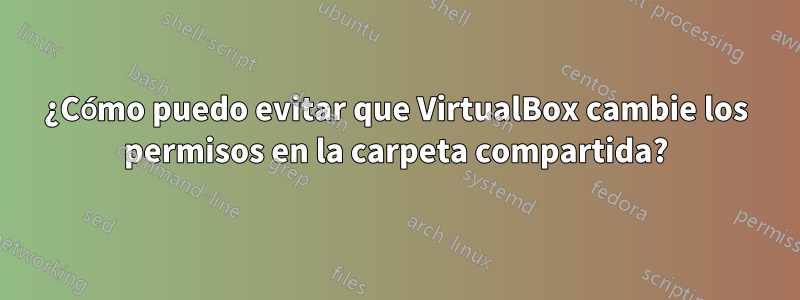 ¿Cómo puedo evitar que VirtualBox cambie los permisos en la carpeta compartida?