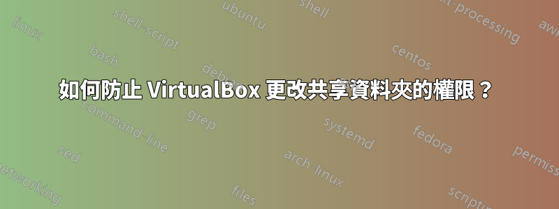 如何防止 VirtualBox 更改共享資料夾的權限？