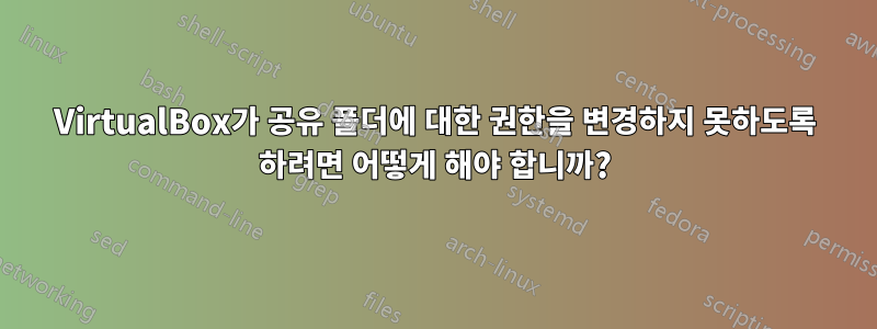 VirtualBox가 공유 폴더에 대한 권한을 변경하지 못하도록 하려면 어떻게 해야 합니까?