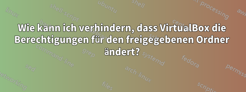 Wie kann ich verhindern, dass VirtualBox die Berechtigungen für den freigegebenen Ordner ändert?