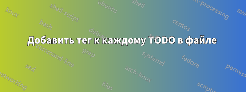 Добавить тег к каждому TODO в файле