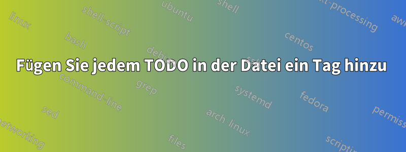 Fügen Sie jedem TODO in der Datei ein Tag hinzu