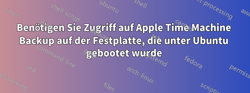 Benötigen Sie Zugriff auf Apple Time Machine Backup auf der Festplatte, die unter Ubuntu gebootet wurde