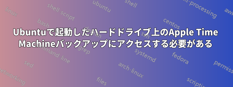 Ubuntuで起動したハードドライブ上のApple Time Machineバックアップにアクセスする必要がある