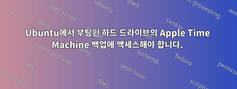 Ubuntu에서 부팅된 하드 드라이브의 Apple Time Machine 백업에 액세스해야 합니다.