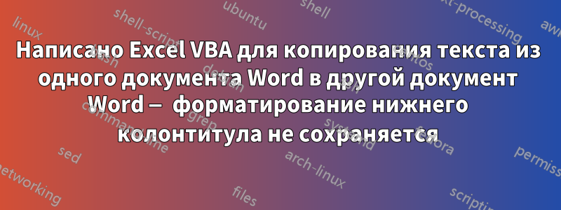 Написано Excel VBA для копирования текста из одного документа Word в другой документ Word — форматирование нижнего колонтитула не сохраняется