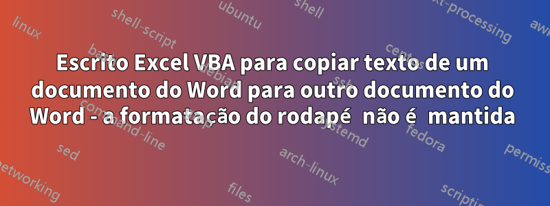 Escrito Excel VBA para copiar texto de um documento do Word para outro documento do Word - a formatação do rodapé não é mantida