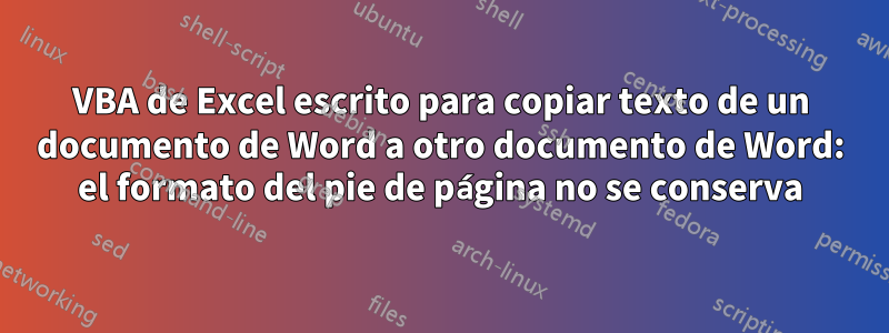 VBA de Excel escrito para copiar texto de un documento de Word a otro documento de Word: el formato del pie de página no se conserva