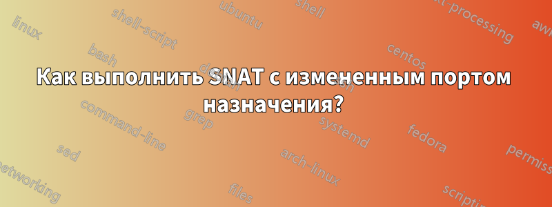 Как выполнить SNAT с измененным портом назначения?