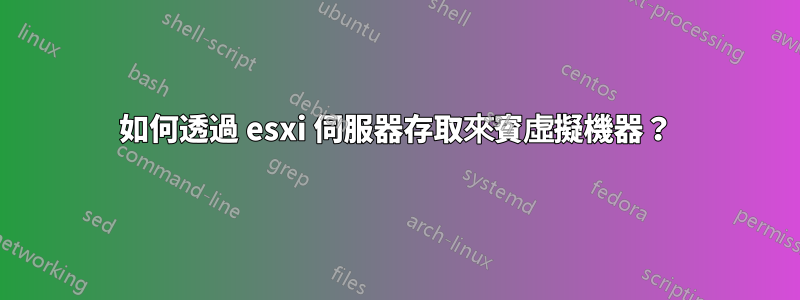 如何透過 esxi 伺服器存取來賓虛擬機器？