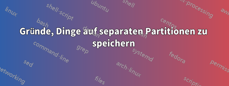 Gründe, Dinge auf separaten Partitionen zu speichern