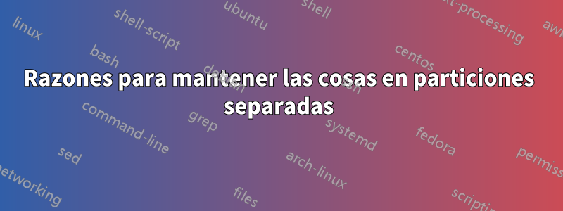 Razones para mantener las cosas en particiones separadas