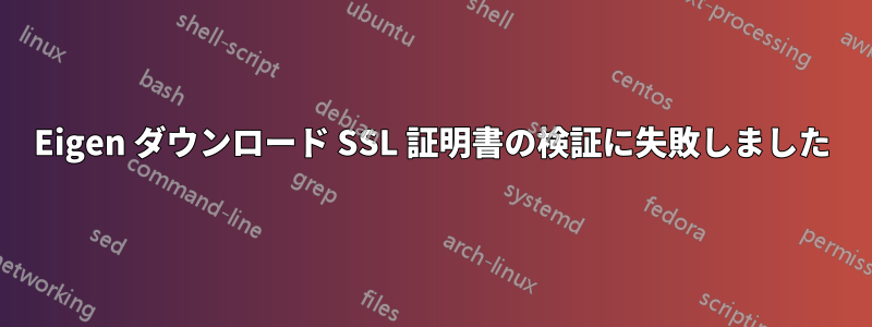 Eigen ダウンロード SSL 証明書の検証に失敗しました