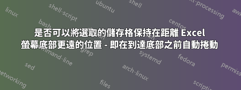 是否可以將選取的儲存格保持在距離 Excel 螢幕底部更遠的位置 - 即在到達底部之前自動捲動