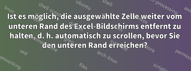 Ist es möglich, die ausgewählte Zelle weiter vom unteren Rand des Excel-Bildschirms entfernt zu halten, d. h. automatisch zu scrollen, bevor Sie den unteren Rand erreichen?