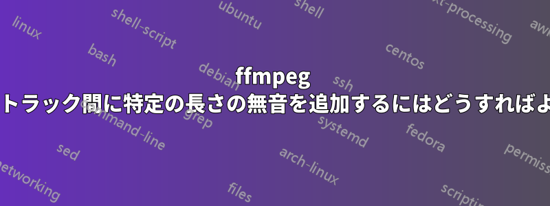 ffmpeg を使用してトラック間に特定の長さの無音を追加するにはどうすればよいですか?