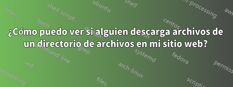 ¿Cómo puedo ver si alguien descarga archivos de un directorio de archivos en mi sitio web?