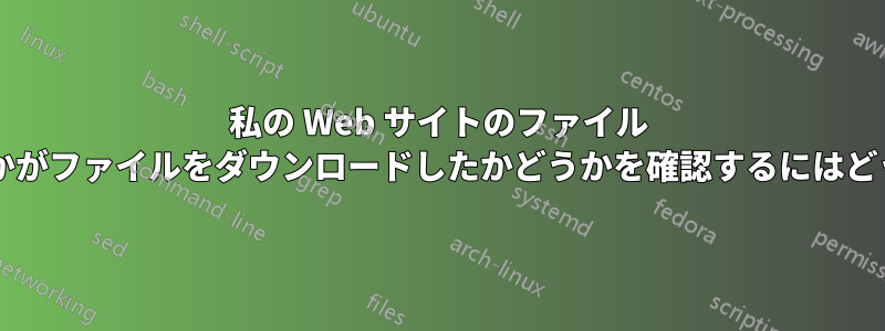 私の Web サイトのファイル ディレクトリから誰かがファイルをダウンロードしたかどうかを確認するにはどうすればよいですか?