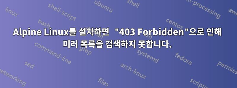 Alpine Linux를 설치하면 "403 Forbidden"으로 인해 미러 목록을 검색하지 못합니다.