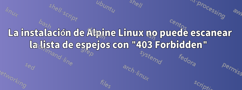 La instalación de Alpine Linux no puede escanear la lista de espejos con "403 Forbidden"