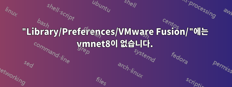 "Library/Preferences/VMware Fusion/"에는 vmnet8이 없습니다.