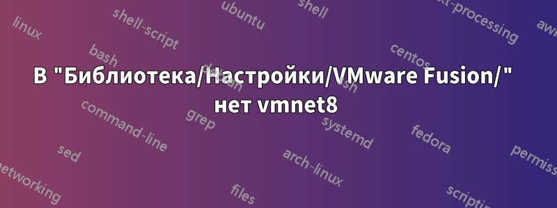 В "Библиотека/Настройки/VMware Fusion/" нет vmnet8