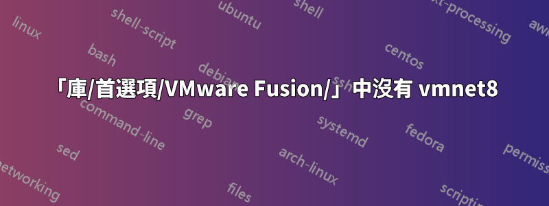 「庫/首選項/VMware Fusion/」中沒有 vmnet8