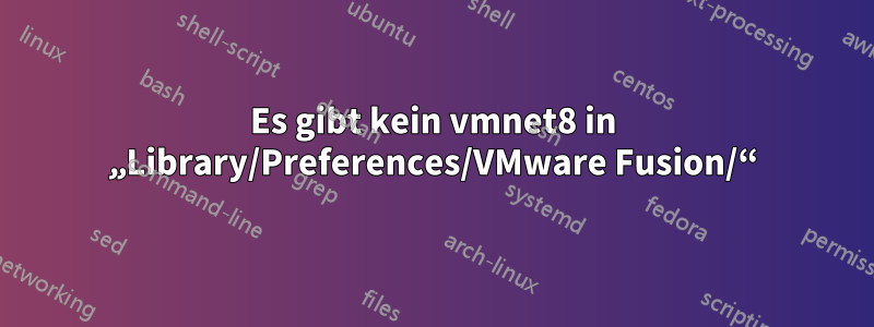 Es gibt kein vmnet8 in „Library/Preferences/VMware Fusion/“