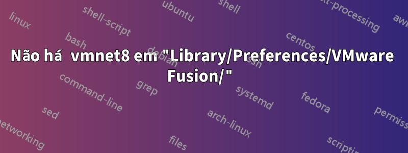 Não há vmnet8 em "Library/Preferences/VMware Fusion/"