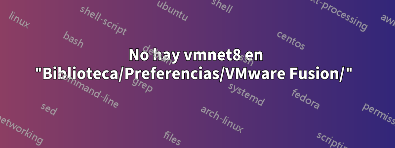 No hay vmnet8 en "Biblioteca/Preferencias/VMware Fusion/"