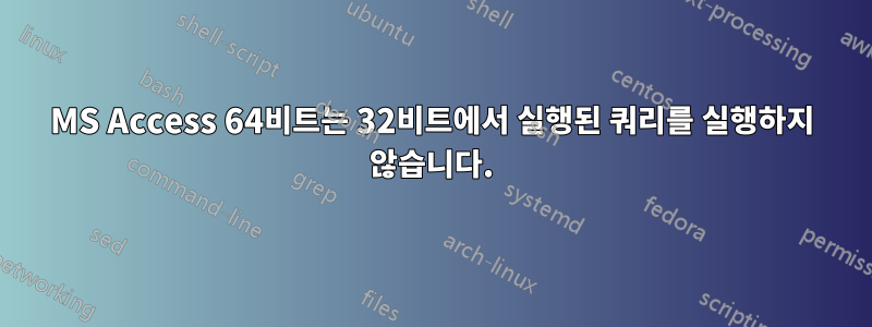 MS Access 64비트는 32비트에서 실행된 쿼리를 실행하지 않습니다.