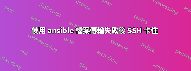 使用 ansible 檔案傳輸失敗後 SSH 卡住