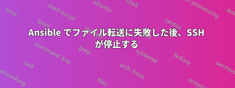 Ansible でファイル転送に失敗した後、SSH が停止する