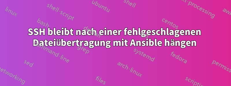 SSH bleibt nach einer fehlgeschlagenen Dateiübertragung mit Ansible hängen