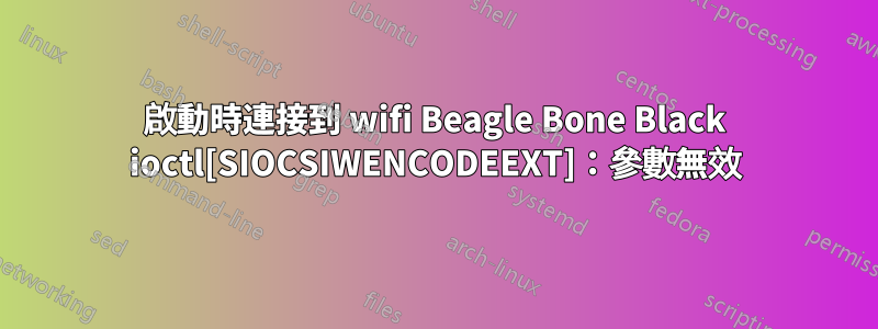 啟動時連接到 wifi Beagle Bone Black ioctl[SIOCSIWENCODEEXT]：參數無效