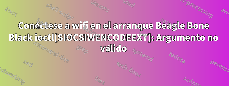 Conéctese a wifi en el arranque Beagle Bone Black ioctl[SIOCSIWENCODEEXT]: Argumento no válido