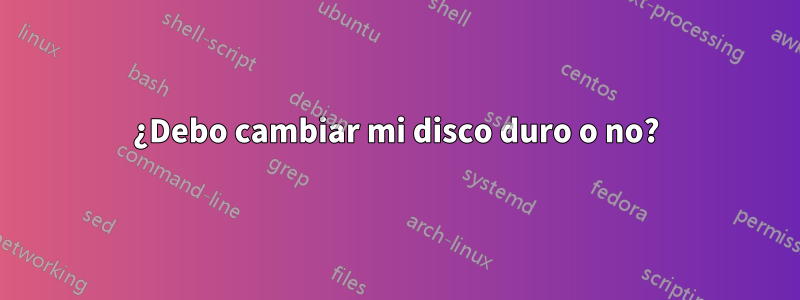 ¿Debo cambiar mi disco duro o no?