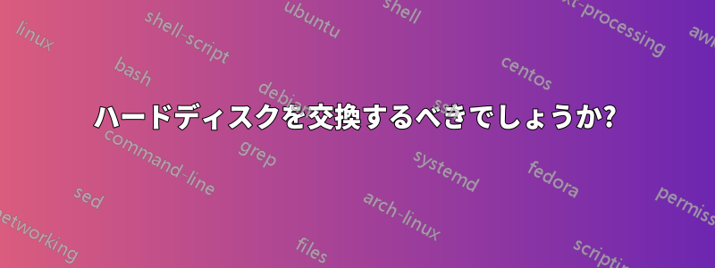 ハードディスクを交換するべきでしょうか?