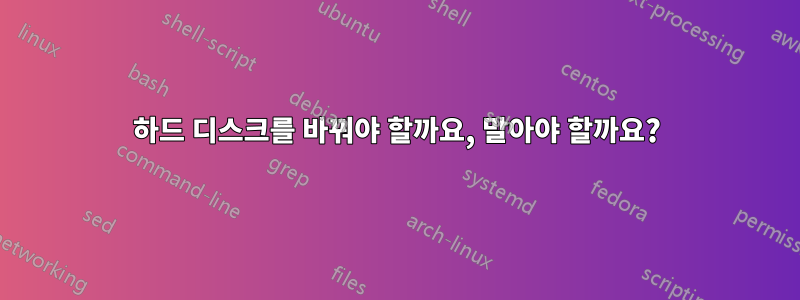 하드 디스크를 바꿔야 할까요, 말아야 할까요?