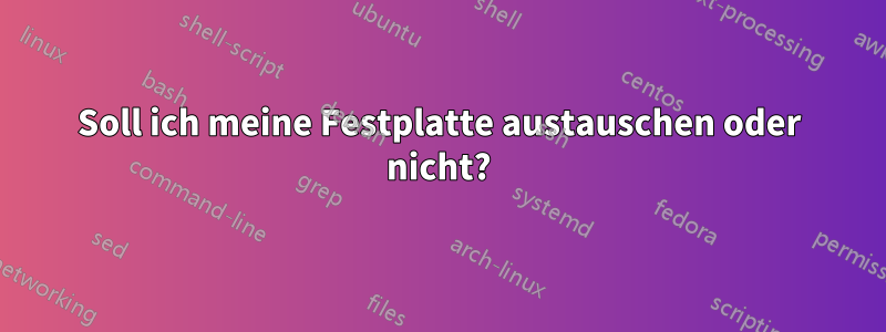 Soll ich meine Festplatte austauschen oder nicht?