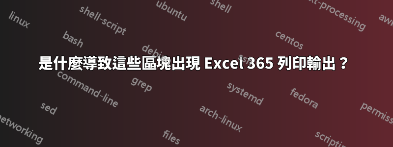 是什麼導致這些區塊出現 Excel 365 列印輸出？