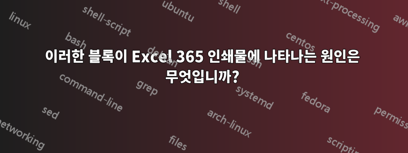 이러한 블록이 Excel 365 인쇄물에 나타나는 원인은 무엇입니까?