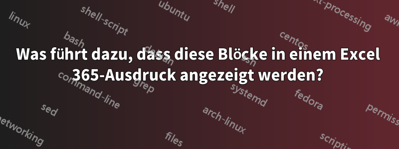 Was führt dazu, dass diese Blöcke in einem Excel 365-Ausdruck angezeigt werden?