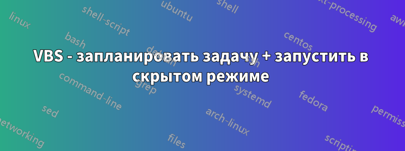 VBS - запланировать задачу + запустить в скрытом режиме