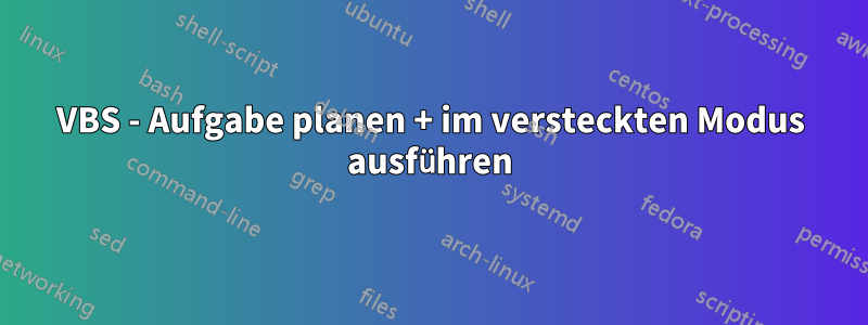 VBS - Aufgabe planen + im versteckten Modus ausführen