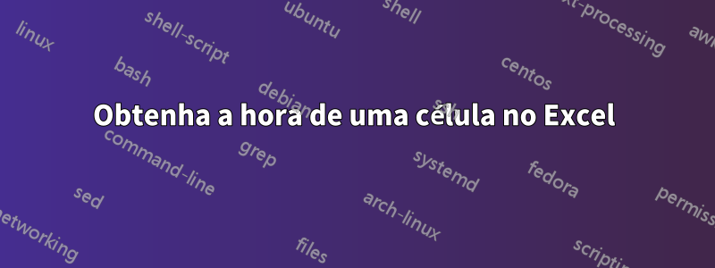 Obtenha a hora de uma célula no Excel