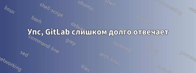 502 Упс, GitLab слишком долго отвечает