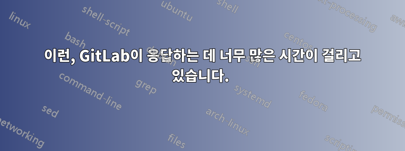 502 이런, GitLab이 응답하는 데 너무 많은 시간이 걸리고 있습니다.