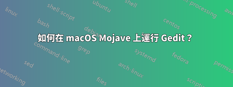 如何在 macOS Mojave 上運行 Gedit？