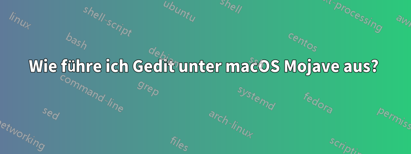 Wie führe ich Gedit unter macOS Mojave aus?